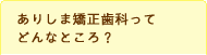 ありしま矯正歯科ってどんなところ？