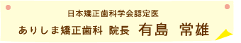 日本矯正歯科学会認定医 ありしま矯正歯科 院長 有島 常雄