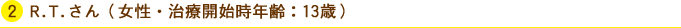 R.T.さん(女性・治療開始時年齢:13歳)