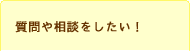 質問や相談をしたい！