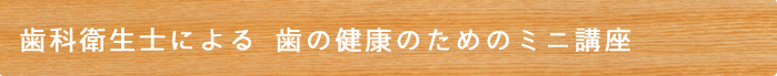 歯科衛生士による 歯の健康のためのミニ講座
