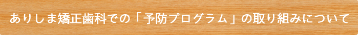 ありしま矯正歯科での「予防プログラム」の取り組みについて